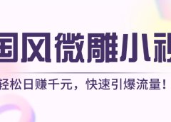 AI国风微雕小视频：轻松日赚千元，快速引爆流量！