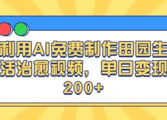 利用AI免费制作田园生活治愈视频，单日变现200+