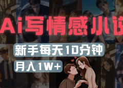 AI写情感小说，多平台批量发布，新手每天10分钟也能月入1w+