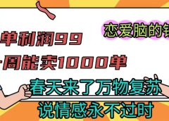 《一单利润99 一周能出1000单,春天来了,万物复苏,恋爱脑的钱最好赚》