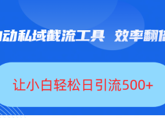 全自动私域截流工具,效率翻倍,让小白轻松日引流500+