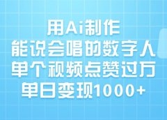 用Ai制作,能说会唱的数字人,单个视频点赞过万,单日变现1000+