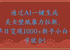 两分钟制作一个作品!新手小白30秒就会!通过AI一键生成美女壁纸暴力拉新,单日变现2000+