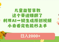 儿童益智早教，这个赛道赚翻了，利用AI一键生成原创视频，日入2000+，小白看完也能秒上手