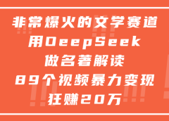 非常爆火的文学赛道,用deepseek做名著解读, 89个视频暴力变现狂赚20万