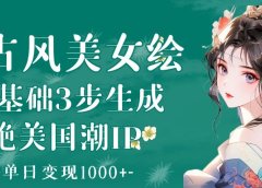 AI古风美女绘:零基础3步生成绝美国潮IP 单日变现1000+