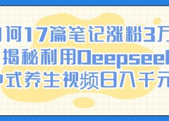 如何17篇笔记涨粉3万？揭秘利用Deepseek做中式养生视频日入千元技巧