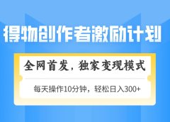 得物创作者激励，独家变现模式，轻松上手，日入3张+ 可矩阵、可放大