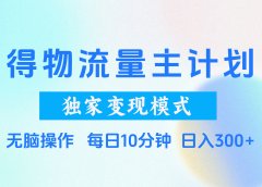 得物流量主计划,独家变现模式,轻松上手,日入300+