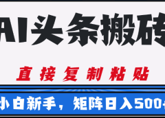 AI头条搬砖，几分钟一篇，零门槛，可矩阵放大，小白轻松500+