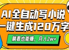 AI工具写小说，一键生成120万字，躺着也能赚，月入2w+