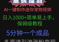 AI一键制作迷你宠物视频,日入1000+简单易上手,保姆级教程,5分钟一个成品,多渠道引流涨粉变现
