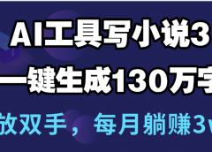 用AI工具写小说3.0,一键生成130万字,解放双手,每月躺赚3w+