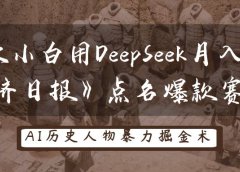 “历史小白用DeepSeek月入3万？《经济日报》点名爆款赛道！