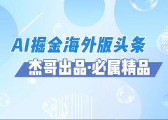 AI掘金海外版头条风口项目,如何利用AI软件+佣金平台出海掘金,单日收益2000+