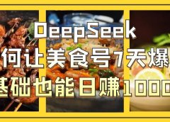 DeepSeek如何让美食号7天爆单,0基础也能日赚1000!