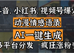 抖音、小红书、视频号爆火的动漫情感语录，AI一键生成，多平台分发，疯狂涨粉变现