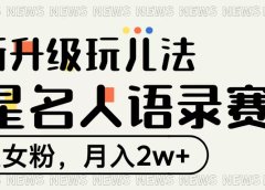 明星名人语录赛道全新升级玩法，专注女粉，月入2W＋