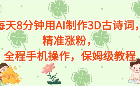 每天8分钟用AI制作3D古诗词，精准涨粉，全程手机操作，保姆级教程