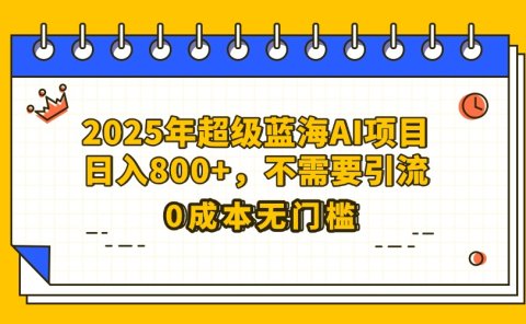 25年超级蓝海AI项目日入800+，不需要引流零成本