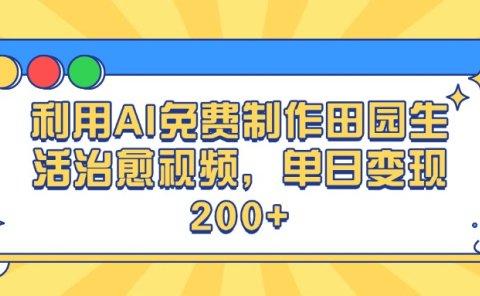 利用AI免费制作田园生活治愈视频，单日变现200+