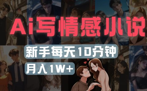 AI写情感小说，多平台批量发布，新手每天10分钟也能月入1w+