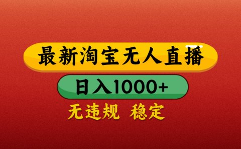 【最新】淘宝无人直播带货，独家技术，日入1000+，不违规不封号，操作简单【揭秘】