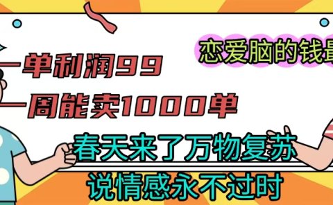 《一单利润99 一周能出1000单,春天来了,万物复苏,恋爱脑的钱最好赚》