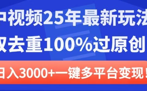 中视频25年最新玩法,双去重100%过原创,日入3000+一键多平台变现