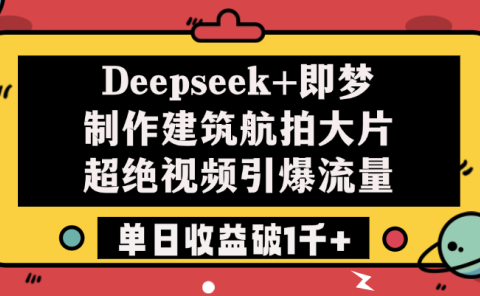 Deepseek+即梦制作建筑航拍大片,超绝视频引爆流量,单日收益破1千+