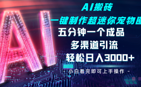 Ai 搬砖一键制作超迷你宠物图，五分钟一个成品，多渠道引流，轻松日入 3000