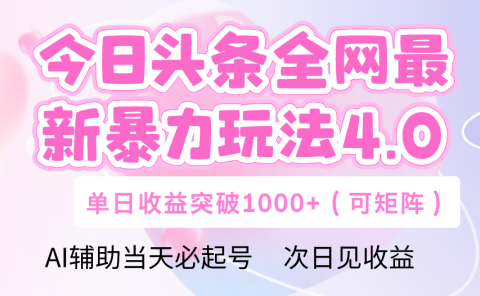 今日头条全网最新暴力玩法4.0 利用AI辅助当天必起号 单日收益1000+
