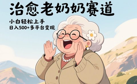 视频号治愈老奶奶赛道，小白轻松上手，日入500+多平台变现