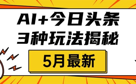 AI+今日头条三种玩法揭秘,2025年5月最新,照搬流程次日见收益