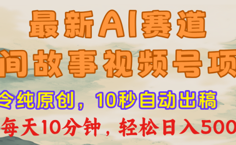 最新AI民间故事，视频号赛道，每日10分钟，轻松日入500+