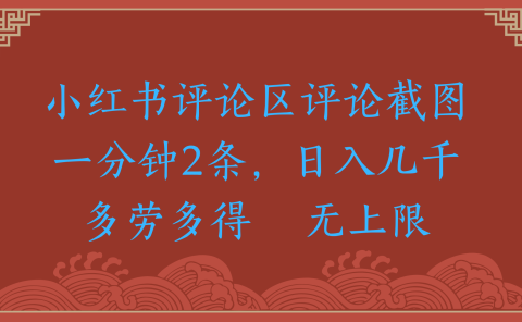 小红书评论区评论截图一分钟2条,日入几千,无上限,多劳多得