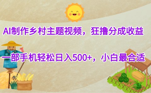 AI制作乡村主题视频，狂撸分成收益，一部手机轻松日入500+，小白最合适