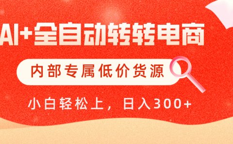 【AI+全自动转转电商】内部专属低价货源，全网首发，单日轻松变现500+