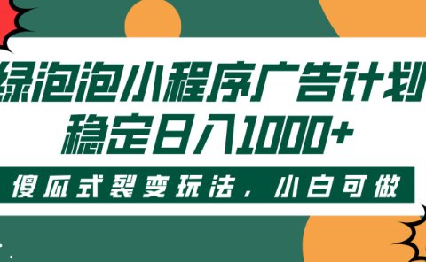 绿泡泡小程序广告计划,傻瓜式裂变玩法,稳定日入1000+