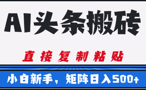 AI头条搬砖，几分钟一篇，零门槛，可矩阵放大，小白轻松500+