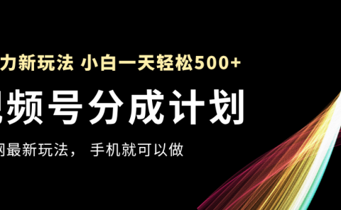 视频号分成计划，全网最暴力玩法，新手一天也能轻松500+