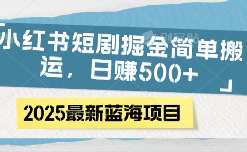 小红书短剧掘金,简单搬运,日赚500+
