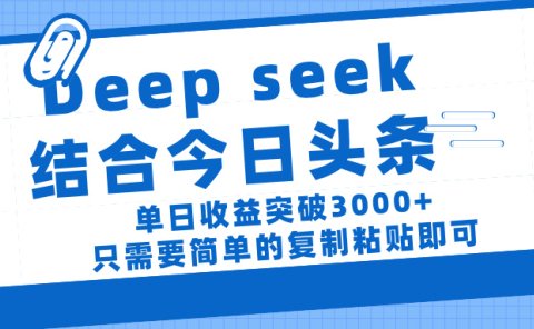 deep seek 结 合今日 头 条， 单 日收 益突破 3000+ ， 只需要 简单 的复制粘贴 即可