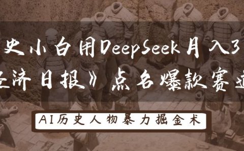 “历史小白用DeepSeek月入3万？《经济日报》点名爆款赛道！