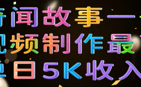 奇闻故事一条视频制作最高单日5K收入