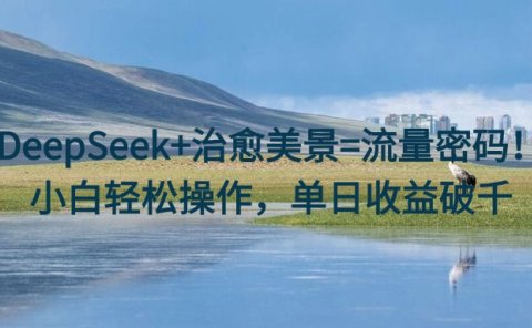 DeepSeek+治愈美景=流量密码!小白轻松操作,单日收益破千
