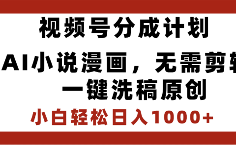 最新视频号分成计划,AI小说漫画,无需剪辑,一键洗稿原创,小白日入1000+,喂饭级教程