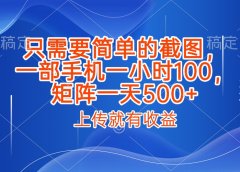 只需要简单的截图，上传就能有收益，一部手机不限地方不限时间，一小时100，矩阵放大一天500+