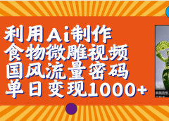 利用Ai制作食物微雕视频，国风流量密码，单日变现1000+【保姆级教程】
