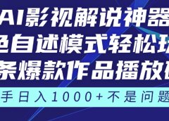 《AI影视解说神器》角色自述模式轻松玩转！23条爆款作品播放破万，3种变现渠道叠加收益，新手日入1000+不是问题！